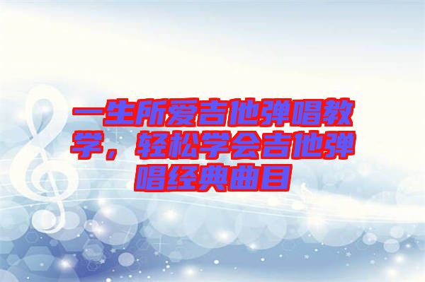 一生所愛吉他彈唱教學(xué)，輕松學(xué)會吉他彈唱經(jīng)典曲目