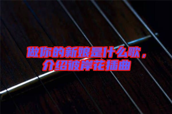 做你的新娘是什么歌，介紹彼岸花插曲