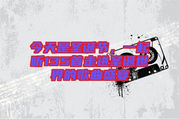 今天是圣誕節(jié)，一起聽135首走進圣誕世界的歌曲盛宴