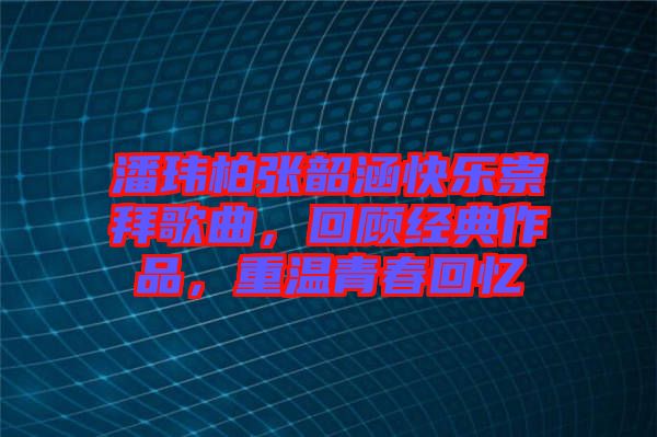 潘瑋柏張韶涵快樂崇拜歌曲，回顧經(jīng)典作品，重溫青春回憶