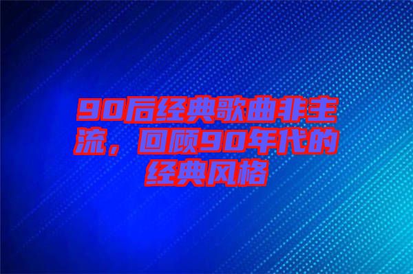 90后經(jīng)典歌曲非主流，回顧90年代的經(jīng)典風(fēng)格