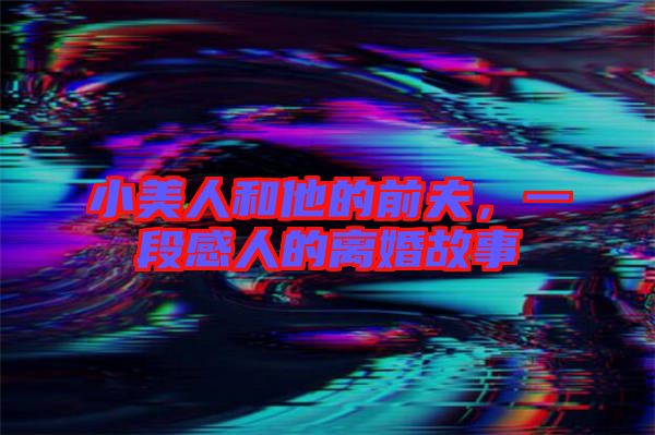 小美人和他的前夫，一段感人的離婚故事