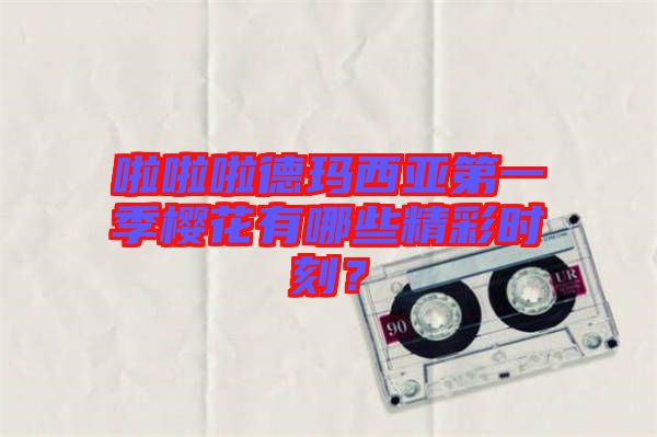 啦啦啦德瑪西亞第一季櫻花有哪些精彩時(shí)刻？