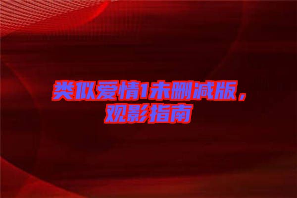 類(lèi)似愛(ài)情1未刪減版，觀影指南