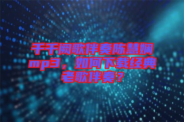 千千闕歌伴奏陳慧嫻mp3，如何下載經(jīng)典老歌伴奏？