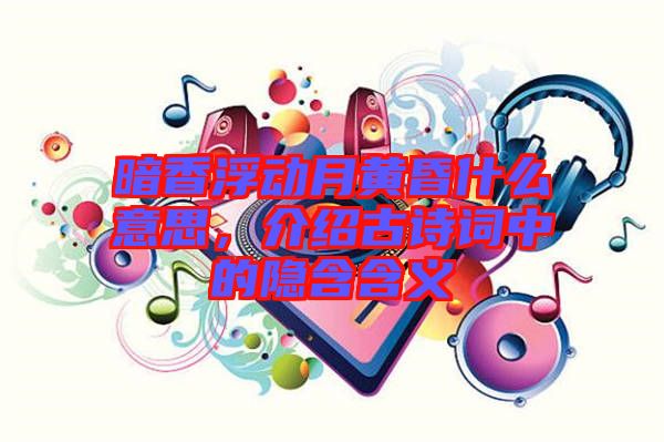 暗香浮動(dòng)月黃昏什么意思，介紹古詩(shī)詞中的隱含含義