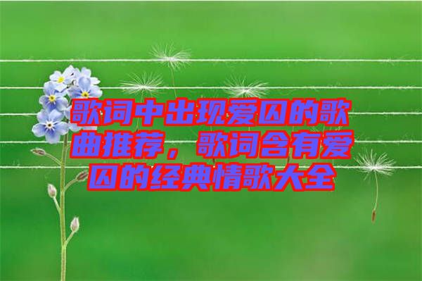 歌詞中出現(xiàn)愛(ài)囚的歌曲推薦，歌詞含有愛(ài)囚的經(jīng)典情歌大全