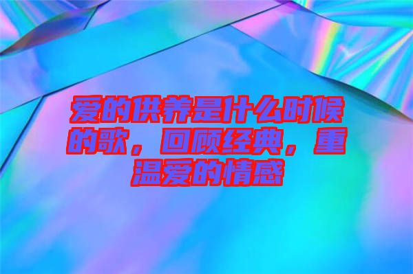 愛的供養(yǎng)是什么時(shí)候的歌，回顧經(jīng)典，重溫愛的情感