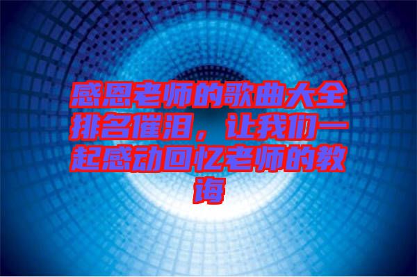 感恩老師的歌曲大全排名催淚，讓我們一起感動回憶老師的教誨