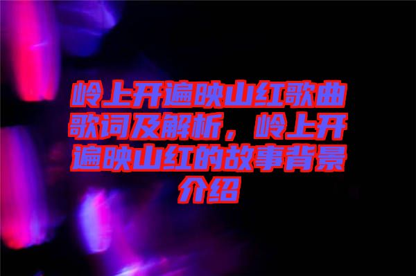 嶺上開遍映山紅歌曲歌詞及解析，嶺上開遍映山紅的故事背景介紹