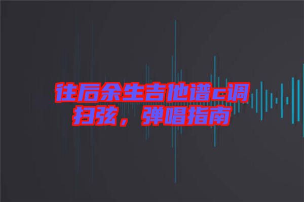 往后余生吉他譜c調掃弦，彈唱指南