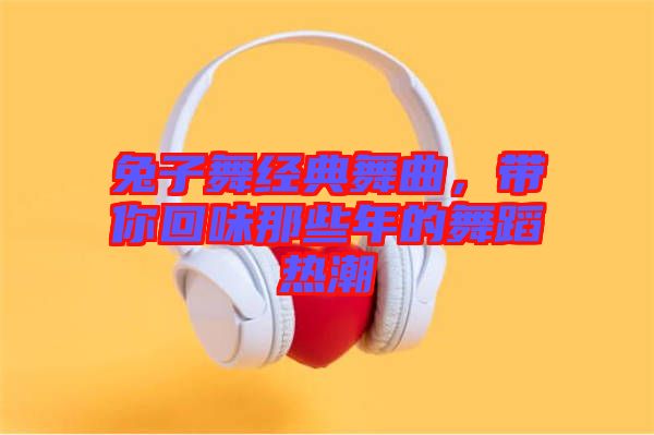 兔子舞經(jīng)典舞曲，帶你回味那些年的舞蹈熱潮