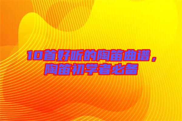 10首好聽的陶笛曲譜，陶笛初學者必備