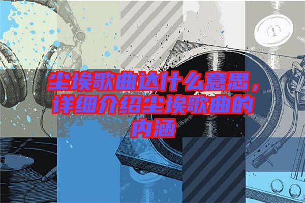 塵埃歌曲達(dá)什么意思，詳細(xì)介紹塵埃歌曲的內(nèi)涵