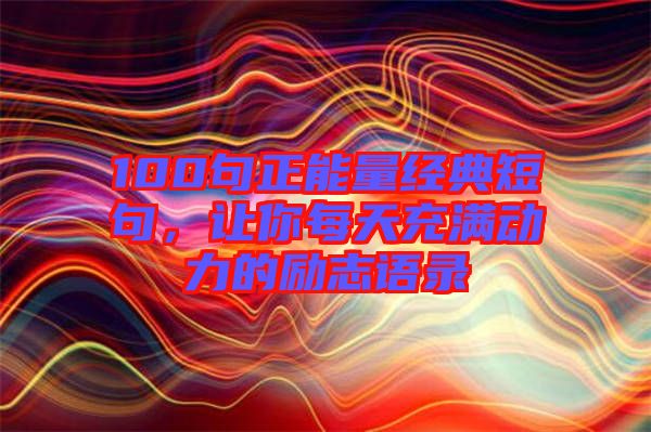 100句正能量經(jīng)典短句，讓你每天充滿動(dòng)力的勵(lì)志語(yǔ)錄