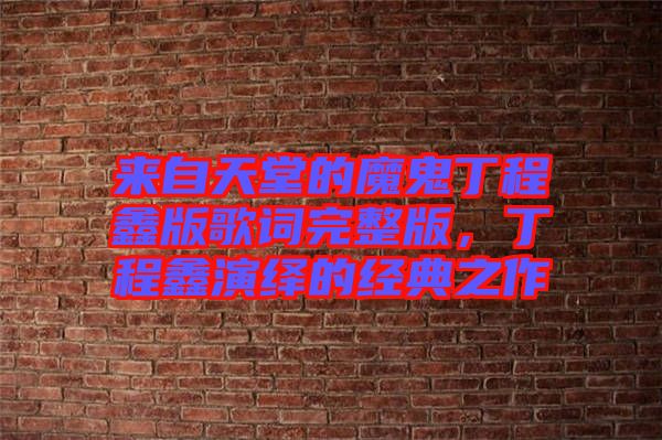 來自天堂的魔鬼丁程鑫版歌詞完整版，丁程鑫演繹的經(jīng)典之作