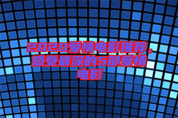 2020愛(ài)情電影推薦，感受最深的5部愛(ài)情電影