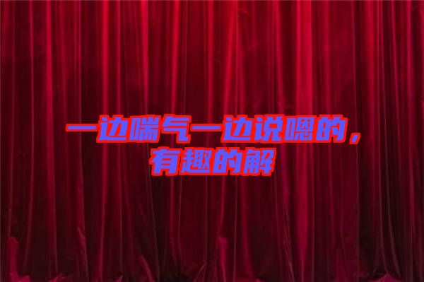 一邊喘氣一邊說嗯的，有趣的解