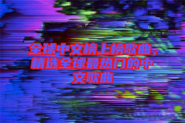 全球中文榜上榜歌曲，精選全球最熱門的中文歌曲
