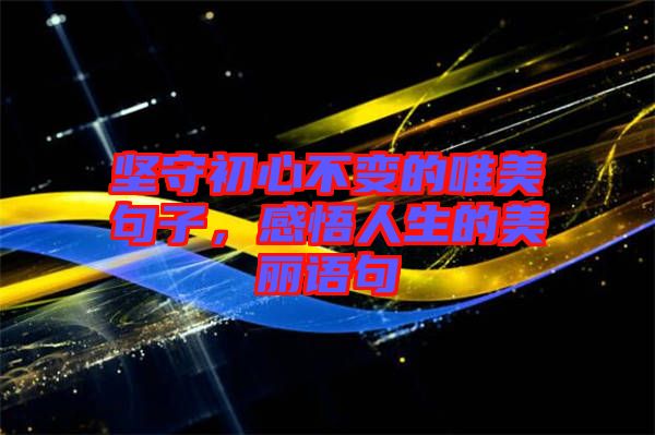 堅(jiān)守初心不變的唯美句子，感悟人生的美麗語句