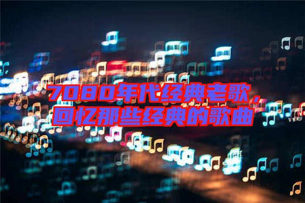 7080年代經(jīng)典老歌，回憶那些經(jīng)典的歌曲