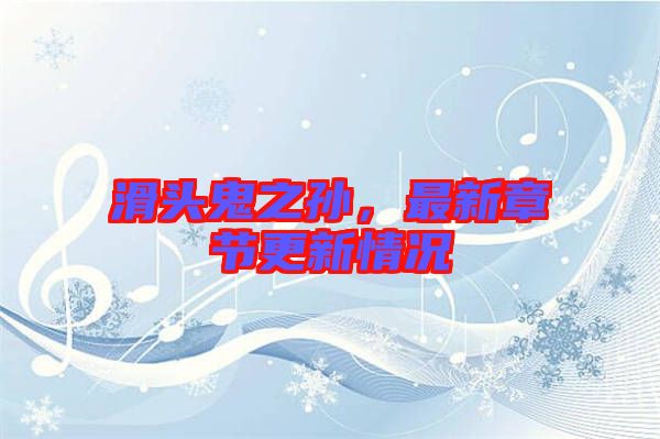 滑頭鬼之孫，最新章節(jié)更新情況