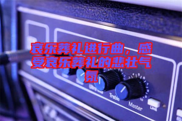 哀樂葬禮進(jìn)行曲，感受哀樂葬禮的悲壯氣氛