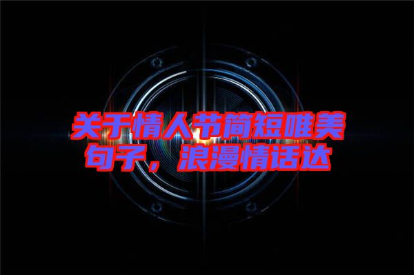 關(guān)于情人節(jié)簡短唯美句子，浪漫情話達(dá)