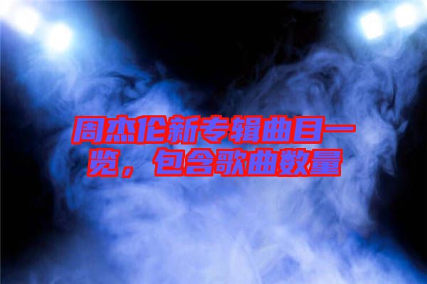 周杰倫新專(zhuān)輯曲目一覽，包含歌曲數(shù)量