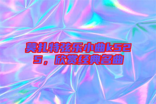 莫扎特弦樂小曲k525，欣賞經(jīng)典名曲
