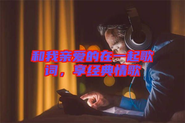 和我親愛的在一起歌詞，享經(jīng)典情歌