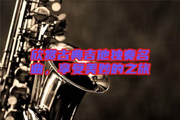 欣賞古典吉他獨(dú)奏名曲，享受美妙的之旅