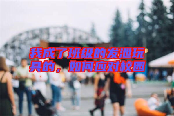 我成了班級的發(fā)泄玩具的，如何應(yīng)對校園