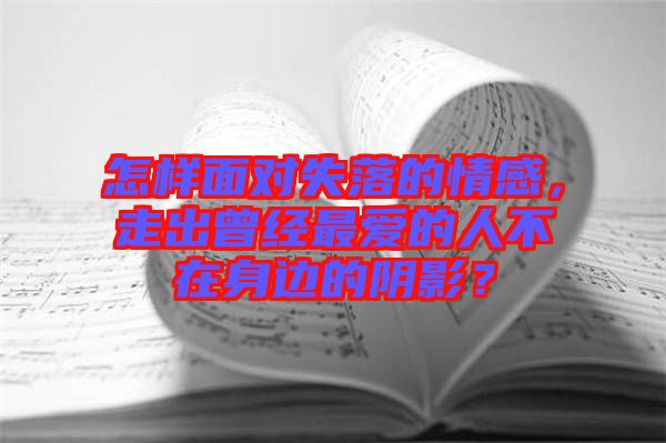 怎樣面對失落的情感，走出曾經(jīng)最愛的人不在身邊的陰影？