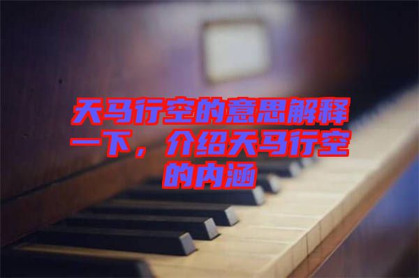 天馬行空的意思解釋一下，介紹天馬行空的內(nèi)涵