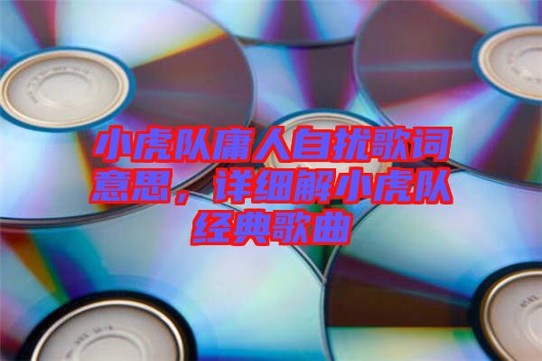 小虎隊庸人自擾歌詞意思，詳細解小虎隊經(jīng)典歌曲