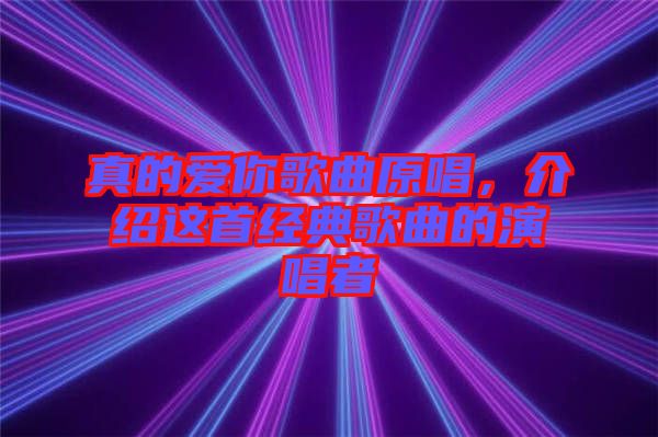 真的愛你歌曲原唱，介紹這首經(jīng)典歌曲的演唱者