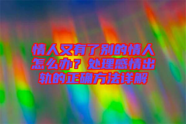 情人又有了別的情人怎么辦？處理感情出軌的正確方法詳解