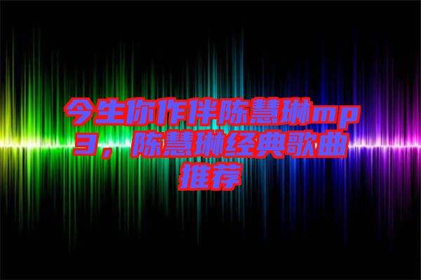 今生你作伴陳慧琳mp3，陳慧琳經(jīng)典歌曲推薦