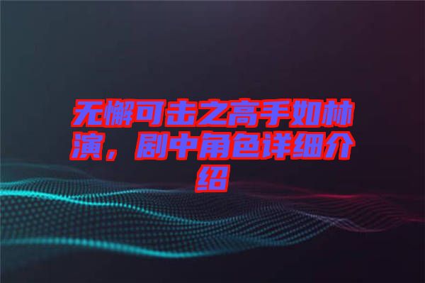 無懈可擊之高手如林演，劇中角色詳細介紹