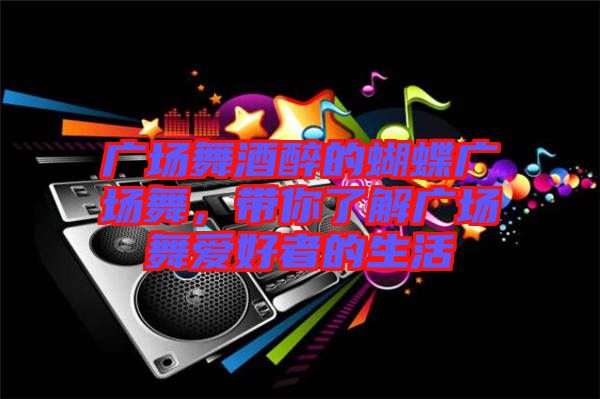 廣場(chǎng)舞酒醉的蝴蝶廣場(chǎng)舞，帶你了解廣場(chǎng)舞愛(ài)好者的生活