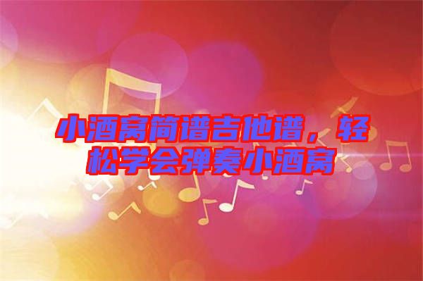 小酒窩簡(jiǎn)譜吉他譜，輕松學(xué)會(huì)彈奏小酒窩