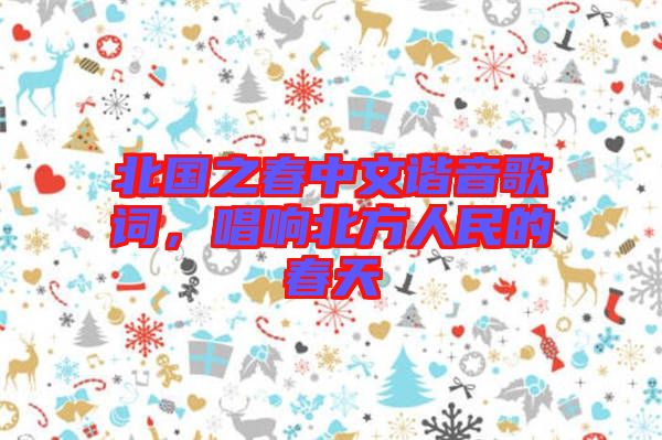 北國(guó)之春中文諧音歌詞，唱響北方人民的春天