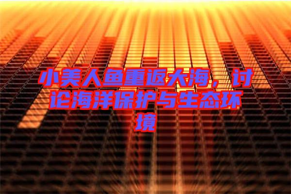 小美人魚(yú)重返大海，討論海洋保護(hù)與生態(tài)環(huán)境