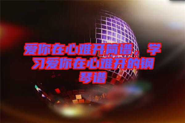 愛你在心難開簡譜，學習愛你在心難開的鋼琴譜