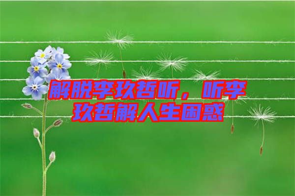 解脫李玖哲聽，聽李玖哲解人生困惑