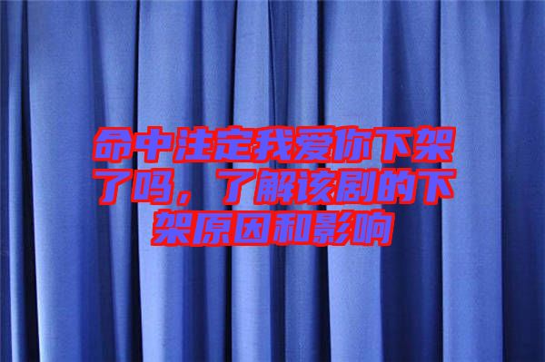 命中注定我愛你下架了嗎，了解該劇的下架原因和影響