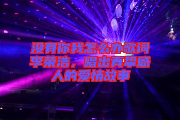 沒有你我怎么辦歌詞李榮浩，唱出真摯感人的愛情故事