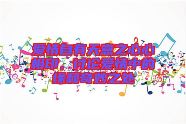 愛情自有天意之心心相印，討論愛情中的緣和奇妙之處