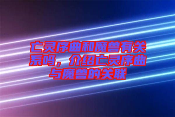亡靈序曲和魔獸有關(guān)系嗎，介紹亡靈序曲與魔獸的關(guān)聯(lián)